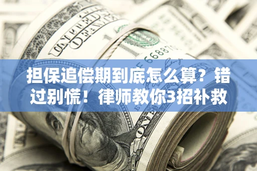 济南担保追偿期到底怎么算？错过别慌！律师教你3招补救