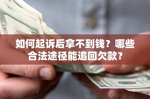 济南如何起诉后拿不到钱？哪些合法途径能追回欠款？