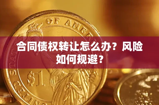 济南合同债权转让怎么办？风险如何规避？