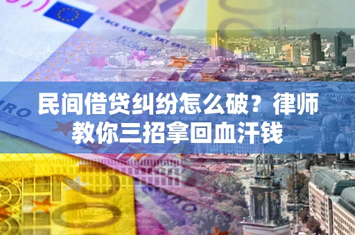 济南民间借贷纠纷怎么破？律师教你三招拿回血汗钱