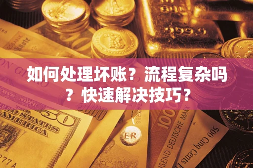 济南如何处理坏账？流程复杂吗？快速解决技巧？