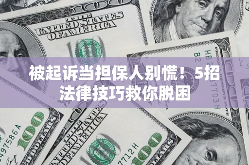 济南被起诉当担保人别慌！5招法律技巧救你脱困