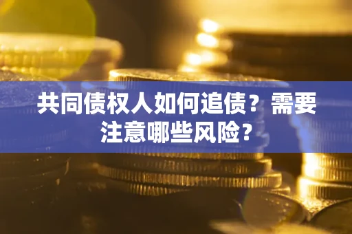 济南共同债权人如何追债？需要注意哪些风险？