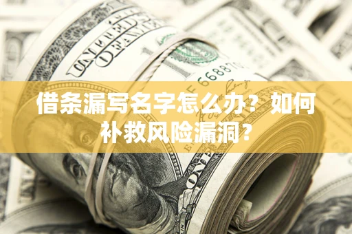济南借条漏写名字怎么办？如何补救风险漏洞？
