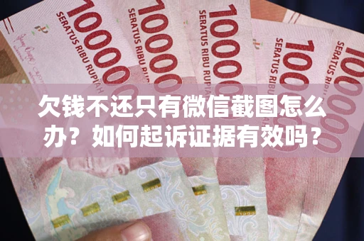 济南欠钱不还只有微信截图怎么办？如何起诉证据有效吗？