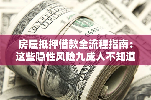 济南房屋抵押借款全流程指南：这些隐性风险九成人不知道