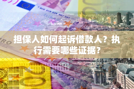 济南担保人如何起诉借款人？执行需要哪些证据？