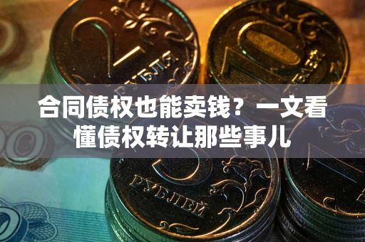 济南合同债权也能卖钱？一文看懂债权转让那些事儿