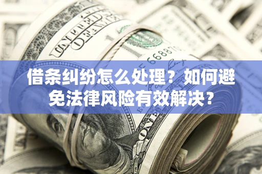 济南借条纠纷怎么处理？如何避免法律风险有效解决？