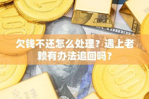 济南欠钱不还怎么处理？遇上老赖有办法追回吗？