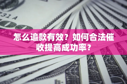 济南怎么追款有效？如何合法催收提高成功率？