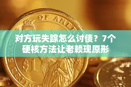 济南对方玩失踪怎么讨债？7个硬核方法让老赖现原形