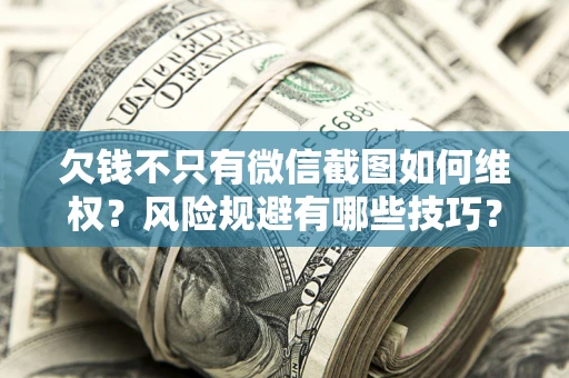 济南欠钱不只有微信截图如何维权？风险规避有哪些技巧？