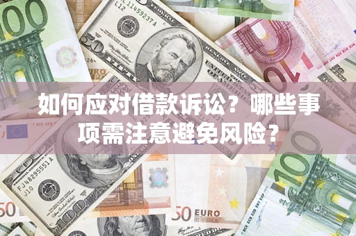 济南如何应对借款诉讼？哪些事项需注意避免风险？