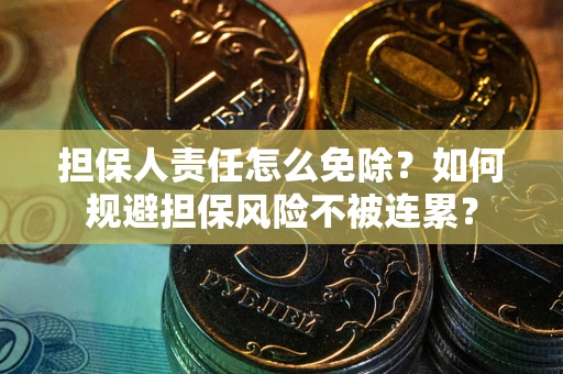济南担保人责任怎么免除？如何规避担保风险不被连累？