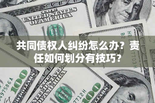 济南共同债权人纠纷怎么办？责任如何划分有技巧？