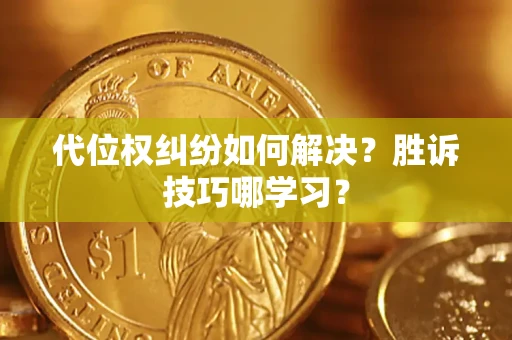 济南代位权纠纷如何解决？胜诉技巧哪学习？