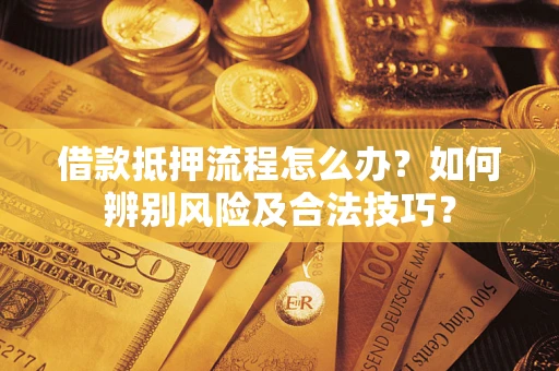 济南借款抵押流程怎么办？如何辨别风险及合法技巧？