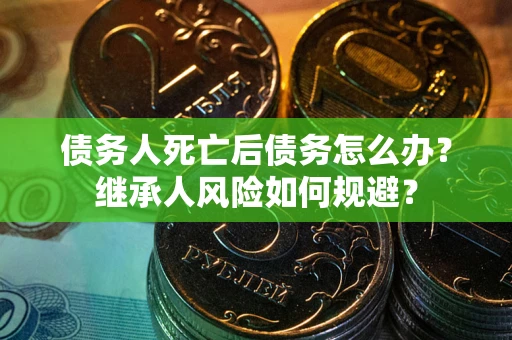 济南债务人死亡后债务怎么办？继承人风险如何规避？