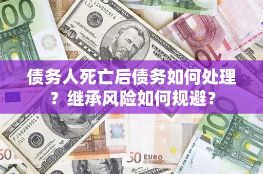 济南债务人死亡后债务如何处理？继承风险如何规避？