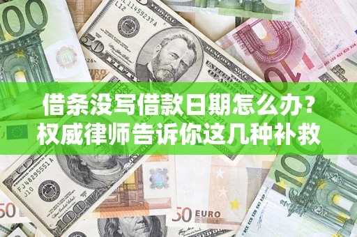 济南借条没写借款日期怎么办？权威律师告诉你这几种补救方法！