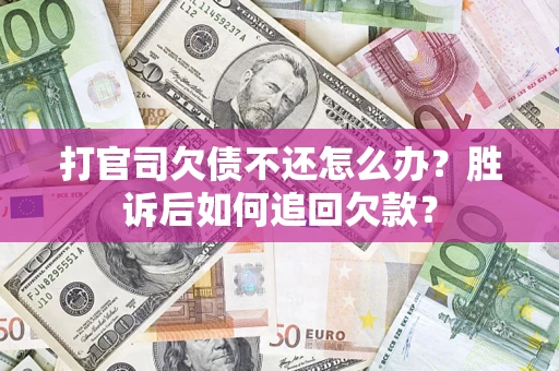 济南打官司欠债不还怎么办？胜诉后如何追回欠款？