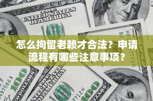 济南怎么拘留老赖才合法？申请流程有哪些注意事项？