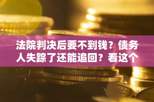 济南法院判决后要不到钱？债务人失踪了还能追回？看这个方法！