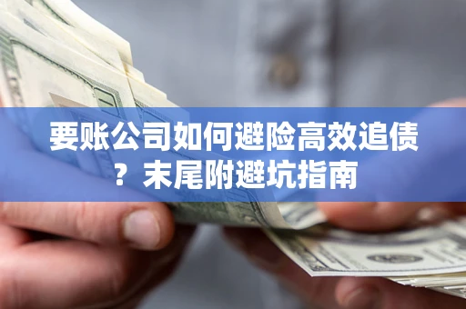 济南要账公司如何避险高效追债？末尾附避坑指南