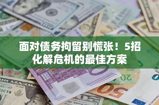 济南面对债务拘留别慌张！5招化解危机的最佳方案