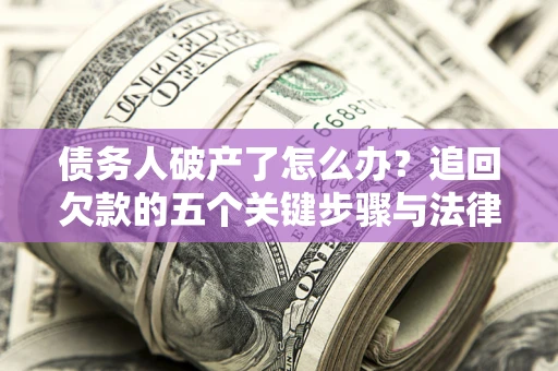济南债务人破产了怎么办？追回欠款的五个关键步骤与法律策略