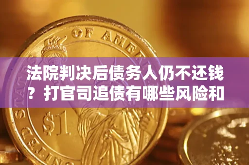 济南法院判决后债务人仍不还钱？打官司追债有哪些风险和技巧？