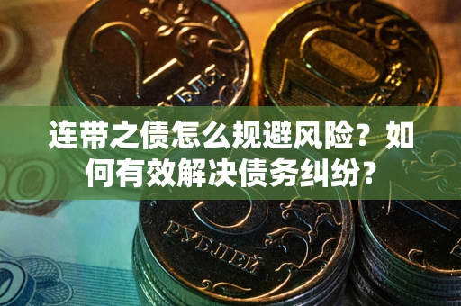济南连带之债怎么规避风险？如何有效解决债务纠纷？