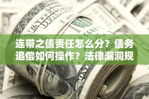 济南连带之债责任怎么分？债务追偿如何操作？法律漏洞规避指南