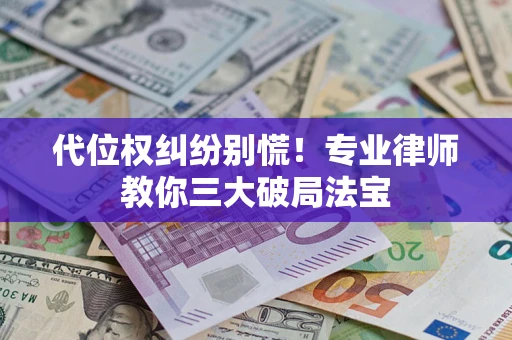 济南代位权纠纷别慌！专业律师教你三大破局法宝