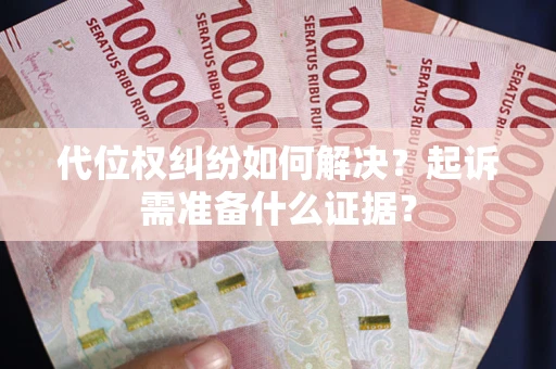 济南代位权纠纷如何解决？起诉需准备什么证据？