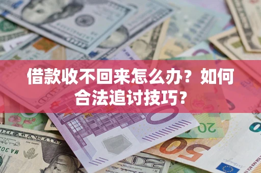 济南借款收不回来怎么办？如何合法追讨技巧？