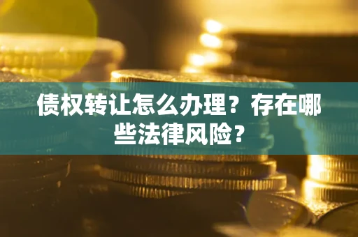 济南债权转让怎么办理？存在哪些法律风险？