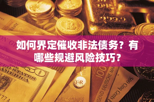 济南如何界定催收非法债务？有哪些规避风险技巧？