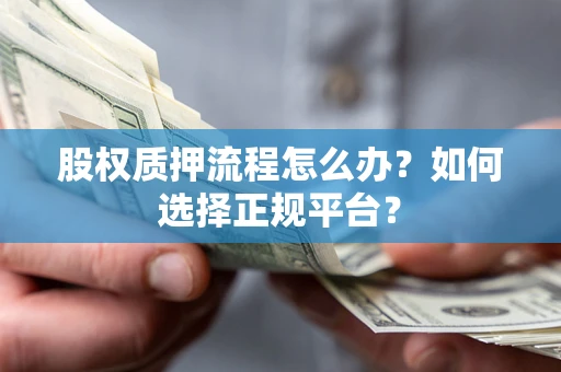 济南股权质押流程怎么办？如何选择正规平台？