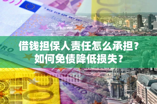 济南借钱担保人责任怎么承担？如何免债降低损失？