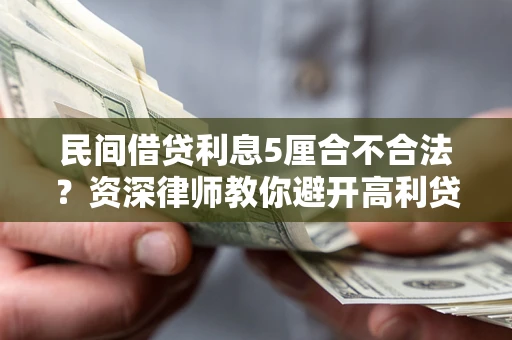 济南民间借贷利息5厘合不合法？资深律师教你避开高利贷陷阱