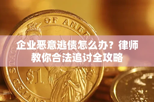 济南企业恶意逃债怎么办？律师教你合法追讨全攻略