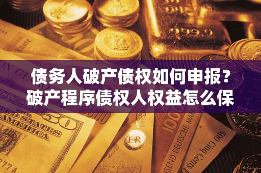 济南债务人破产债权如何申报？破产程序债权人权益怎么保障？