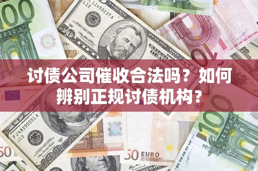 济南讨债公司催收合法吗？如何辨别正规讨债机构？