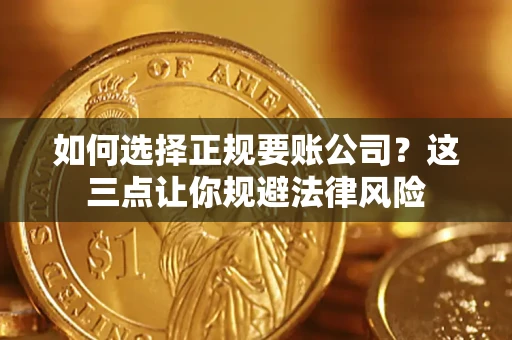 济南如何选择正规要账公司？这三点让你规避法律风险