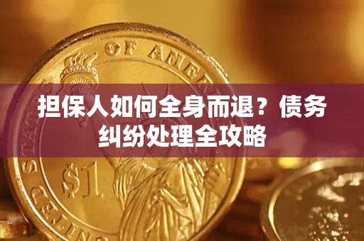 济南担保人如何全身而退？债务纠纷处理全攻略