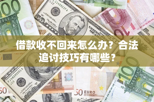 济南借款收不回来怎么办？合法追讨技巧有哪些？