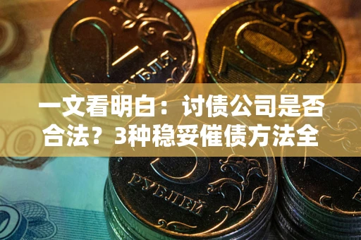 济南一文看明白：讨债公司是否合法？3种稳妥催债方法全解析
