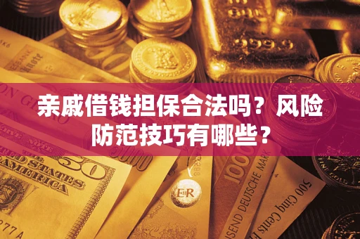 济南亲戚借钱担保合法吗？风险防范技巧有哪些？